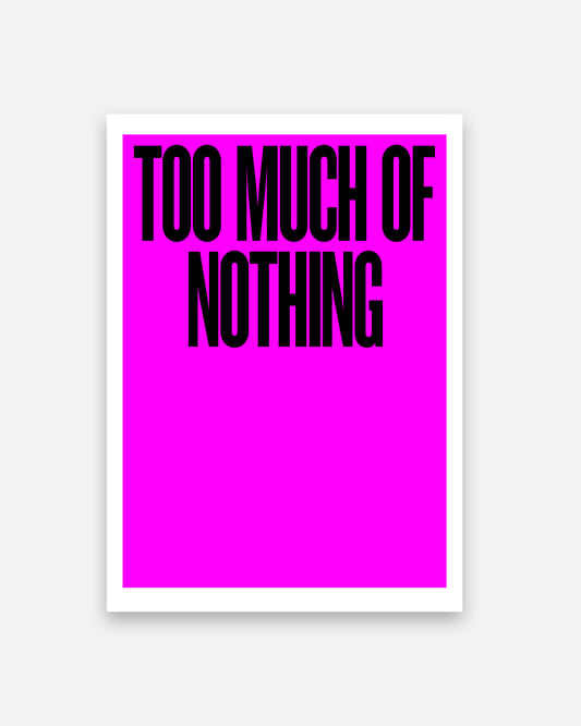 PRINT – TOO MUCH OF NOTHING